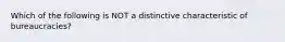 Which of the following is NOT a distinctive characteristic of bureaucracies?