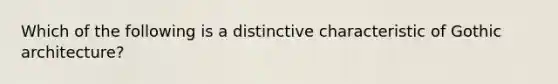 Which of the following is a distinctive characteristic of Gothic architecture?