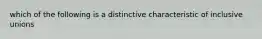 which of the following is a distinctive characteristic of inclusive unions