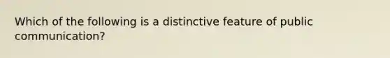 Which of the following is a distinctive feature of public communication?