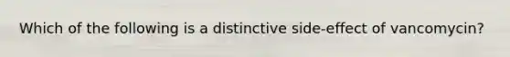 Which of the following is a distinctive side-effect of vancomycin?