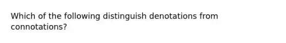 Which of the following distinguish denotations from connotations?