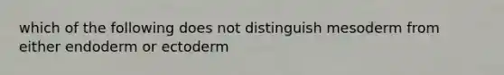 which of the following does not distinguish mesoderm from either endoderm or ectoderm