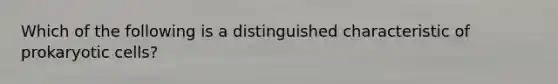 Which of the following is a distinguished characteristic of prokaryotic cells?