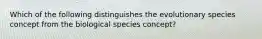 Which of the following distinguishes the evolutionary species concept from the biological species concept?