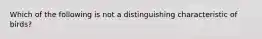 Which of the following is not a distinguishing characteristic of birds?