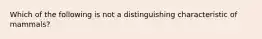 Which of the following is not a distinguishing characteristic of mammals?