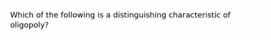 Which of the following is a distinguishing characteristic of​ oligopoly?