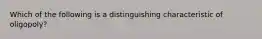 Which of the following is a distinguishing characteristic of oligopoly?