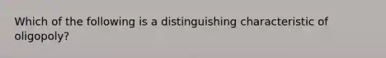 Which of the following is a distinguishing characteristic of oligopoly?