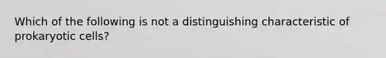 Which of the following is not a distinguishing characteristic of prokaryotic cells?