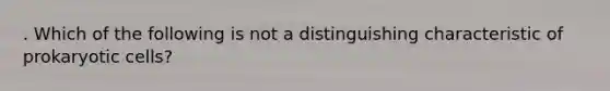 . Which of the following is not a distinguishing characteristic of prokaryotic cells?