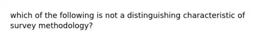 which of the following is not a distinguishing characteristic of survey methodology?