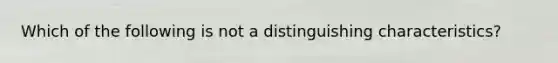 Which of the following is not a distinguishing characteristics?