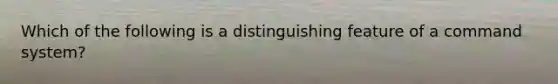 Which of the following is a distinguishing feature of a command system?