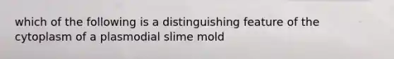 which of the following is a distinguishing feature of the cytoplasm of a plasmodial slime mold