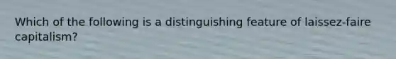 Which of the following is a distinguishing feature of laissez-faire capitalism?