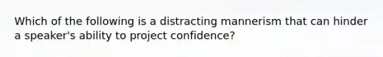 Which of the following is a distracting mannerism that can hinder a speaker's ability to project confidence?