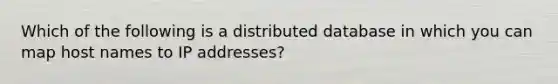 Which of the following is a distributed database in which you can map host names to IP addresses?