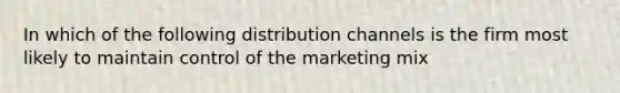 In which of the following distribution channels is the firm most likely to maintain control of the marketing mix