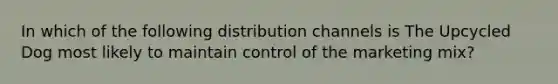 In which of the following distribution channels is The Upcycled Dog most likely to maintain control of the marketing mix?