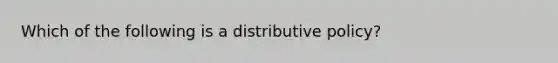 Which of the following is a distributive policy?