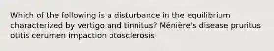 Which of the following is a disturbance in the equilibrium characterized by vertigo and tinnitus? Ménière's disease pruritus otitis cerumen impaction otosclerosis