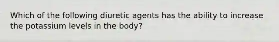 Which of the following diuretic agents has the ability to increase the potassium levels in the body?