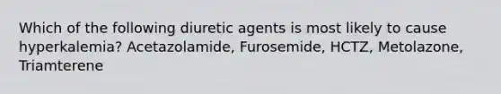 Which of the following diuretic agents is most likely to cause hyperkalemia? Acetazolamide, Furosemide, HCTZ, Metolazone, Triamterene