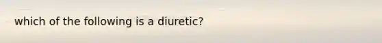 which of the following is a diuretic?