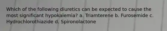 Which of the following diuretics can be expected to cause the most significant hypokalemia? a. Triamterene b. Furosemide c. Hydrochlorothiazide d. Spironolactone