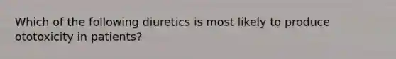 Which of the following diuretics is most likely to produce ototoxicity in patients?