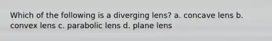 Which of the following is a diverging lens? a. concave lens b. convex lens c. parabolic lens d. plane lens