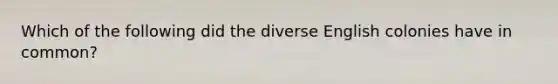 Which of the following did the diverse English colonies have in common?