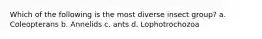 Which of the following is the most diverse insect group? a. Coleopterans b. Annelids c. ants d. Lophotrochozoa