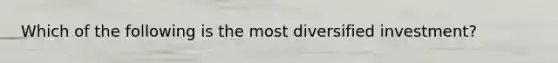 Which of the following is the most diversified investment?