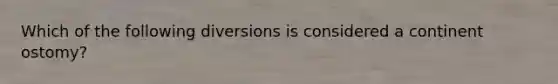 Which of the following diversions is considered a continent ostomy?