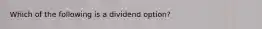 Which of the following is a dividend option?