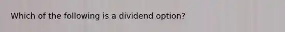 Which of the following is a dividend option?