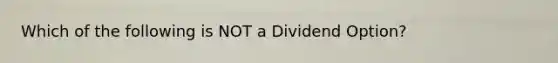 Which of the following is NOT a Dividend Option?