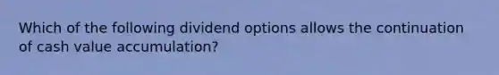 Which of the following dividend options allows the continuation of cash value accumulation?