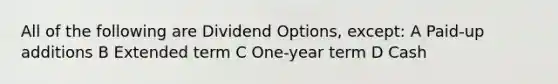 All of the following are Dividend Options, except: A Paid-up additions B Extended term C One-year term D Cash