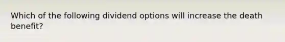 Which of the following dividend options will increase the death benefit?