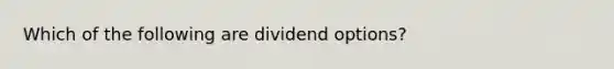 Which of the following are dividend options?