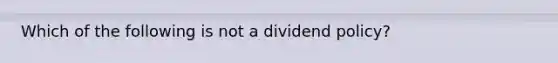 Which of the following is not a dividend policy?