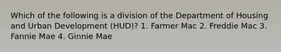 Which of the following is a division of the Department of Housing and Urban Development (HUD)? 1. Farmer Mac 2. Freddie Mac 3. Fannie Mae 4. Ginnie Mae