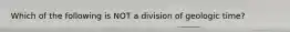 Which of the following is NOT a division of geologic time?