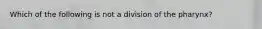 Which of the following is not a division of the pharynx?