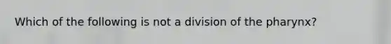 Which of the following is not a division of <a href='https://www.questionai.com/knowledge/ktW97n6hGJ-the-pharynx' class='anchor-knowledge'>the pharynx</a>?