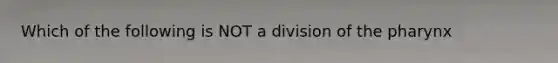 Which of the following is NOT a division of the pharynx